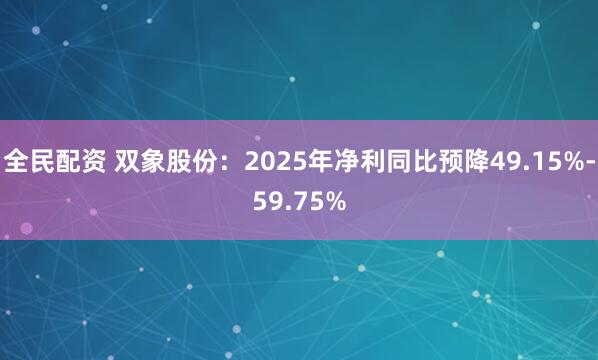 全民配资 双象股份：2025年净利同比预降49.15%-59.75%