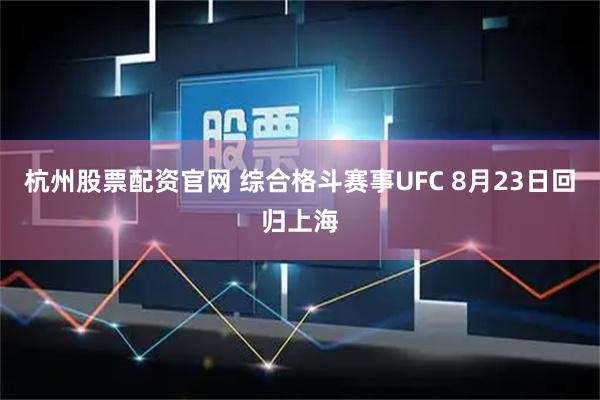 杭州股票配资官网 综合格斗赛事UFC 8月23日回归上海