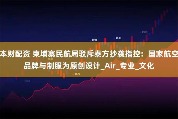 本财配资 柬埔寨民航局驳斥泰方抄袭指控：国家航空品牌与制服为原创设计_Air_专业_文化
